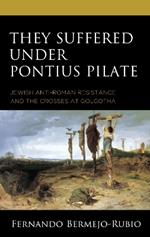 They Suffered under Pontius Pilate: Jewish Anti-Roman Resistance and the Crosses at Golgotha