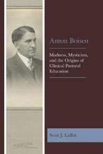 Anton Boisen: Madness, Mysticism, and the Origins of Clinical Pastoral Education