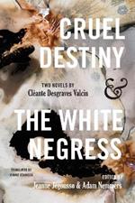 Cruel Destiny and The White Negress: Two Novels by Cléante Desgraves Valcin