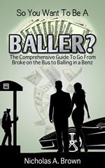 So You Want To Be A Baller? The Comprehensive Guide To Go From Broke on the Bus to Balling in a Benz