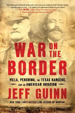 War on the Border: Villa, Pershing, the Texas Rangers, and an American Invasion