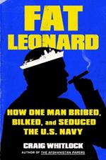 Fat Leonard: How One Man Bribed, Bilked, and Seduced the U.S. Navy
