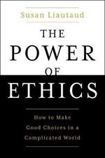 The Power of Ethics: How to Make Good Choices in a Complicated World