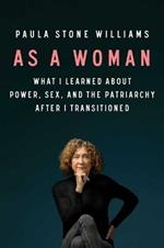 As a Woman: What I Learned about Power, Sex, and the Patriarchy After I Transitioned