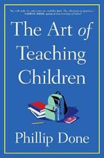 The Art of Teaching Children: All I Learned from a Lifetime in the Classroom