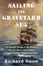 Sailing the Graveyard Sea: The Deathly Voyage of the Somers, the U.S. Navy's Only Mutiny, and the Trial That Gripped the Nation