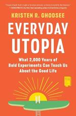 Everyday Utopia: What 2,000 Years of Bold Experiments Can Teach Us about the Good Life