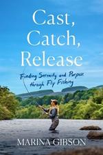 Cast, Catch, Release: Finding Serenity and Purpose Through Fly Fishing