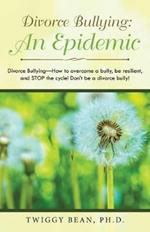 Divorce Bullying: an Epidemic: Divorce Bullying-How to Overcome a Bully, Be Resilient, and Stop the Cycle! Don'T Be a Divorce Bully!