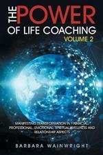 The Power of Life Coaching Volume 2: Manifesting Transformation in Financial, Professional, Emotional, Spiritual, Wellness and Relationship Aspects