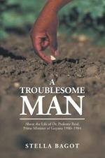 A Troublesome Man: About the Life of Dr. Ptolemy Reid, Prime Minister of Guyana (1980-1984).