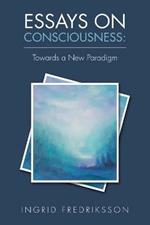 Essays on Consciousness: Towards a New Paradigm