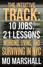 The Intuitive Track: 10 Jobs, 21 Lessons: Working, Living, and Surviving in Nyc