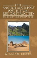 Our Ancient Ancestors' Lost History Reconstructed: Based on the Urantia Book