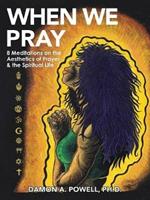 When We Pray: 8 Meditations on the Aesthetics of Prayer & the Spiritual Life