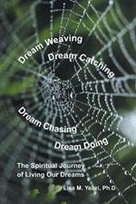 Dream Weaving, Dream Catching, Dream Chasing, Dream Doing: The Spiritual Journey of Living Our Dreams