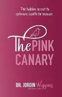 The Pink Canary: The Hidden Secret to Optimum Health for Women