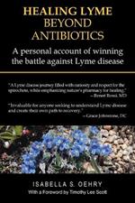 Healing Lyme Beyond Antibiotics: A Personal Account of Winning the Battle Against Lyme Disease