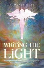 Writing the Light: Finding the Light in the Darkness of Depression. the Awakening of a Lightworker