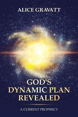 God's Dynamic Plan Revealed: A Current Prophecy - Alice Gravatt - cover