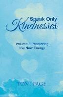 Speak Only Kindnesses: Volume 3: Mastering the New Energy