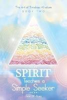 Spirit Teaches a Simple Seeker: The Art of Timeless Wisdom