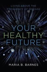 Your Healthy Future: Living Above the Frequency of Disease