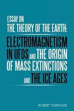 Essay on the Theory of the Earth: Electromagnetism in Ufos and the Origin of Mass Extinctions and the Ice Ages