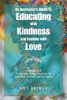 An Instructor's Guide to Educating with Kindness and Leading with Love: A Workbook of Sustainable Support Practices for Educators, Parents, and Facilitators