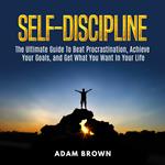 Self-Discipline: The Ultimate Guide To Beat Procrastination, Achieve Your Goals, and Get What You Want In Your Life