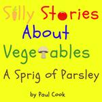 Silly Stories About Vegetables: A Sprig Of Parsley