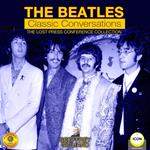 The Beatles Classic Conversations - The Lost Press Conference Collection