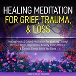 Healing Meditation for Grief, Trauma, & Loss: Healing Music & Guided Meditation For Working Through Difficult Times, Depression, Anxiety, Panic Attacks, & Chronic Stress While You Sleep (Self Hypnosis for Anxiety Relief, Stress Reduction, & Relaxatio