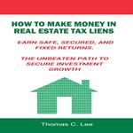 How to Make Money in Real Estate Tax Liens - Earn Safe, Secured, and Fixed Returns - The Unbeaten Path to Secure Investment Growth