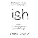 ish: The Problem with our Pursuit for Perfection and the Life-Changing Practice of Good Enough.