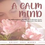 A Calm Mind: An Affirmations Bundle to Cultivate Inner Peace and Calm the Mind