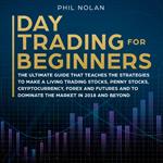 Day Trading for Beginners: The ultimate Guide that teaches the Strategies to make a living trading Stocks, Penny Stocks, Cryptocurrency, Forex and Futures and to dominate the Market in 2018 and beyond