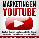 Marketing en YouTube: Una Guía Completa para Crear Autoridad, Generar Compromiso y Hacer Dinero a través de YouTube (Libro en Español/Youtube Marketing Book Spanish Version)