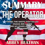 Summary of The Operator: Firing the Shots that Killed Osama bin Laden and My Years as a SEAL Team Warrior by Robert O'Neill