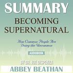 Summary of Becoming Supernatural: How Common People Are Doing the Uncommon by Dr. Joe Dispenza