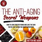 The Anti-Aging Secret Weapons: How to Look Forever Young And Love the Skin You're In By Eating the Right Superfoods
