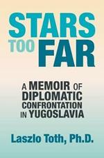 Stars Too Far: A Memoir of Diplomatic Confrontation in Yugoslavia