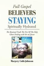 Full Gospel Believers Staying Spiritually Hydrated: The Retained Truth the Fire of the Holy Ghost Dealing with the Me Factor