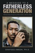 A Message to a Fatherless Generation: The Devastating Consequences of Absent Fathers in the Lives of Boys