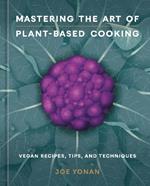 Mastering the Art of Plant-Based Cooking: Vegan Recipes, Tips, and Techniques