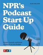 NPR's Podcast Start Up Guide: Create, Launch, and Grow a Podcast on Any Budget