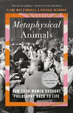 Metaphysical Animals: How Four Women Brought Philosophy Back to Life