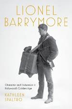 Lionel Barrymore: Character and Endurance in Hollywood's Golden Age