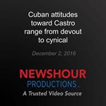 Cuban attitudes toward Castro range from devout to cynical