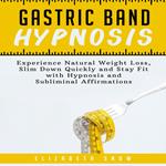 Gastric Band Hypnosis: Experience Natural Weight Loss, Slim Down Quickly and Stay Fit with Hypnosis and Subliminal Affirmations